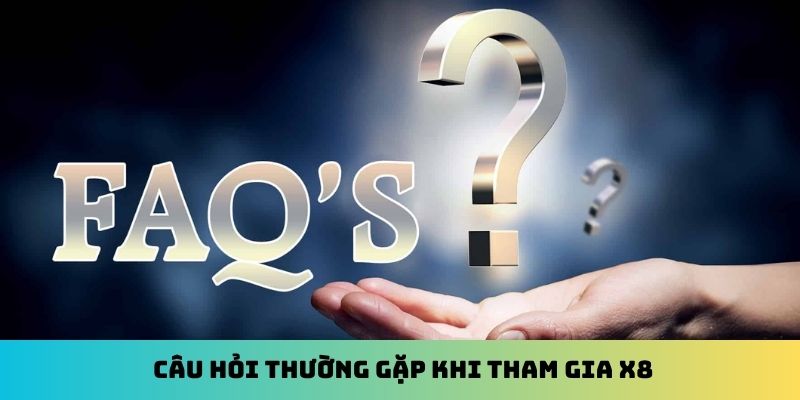 Câu hỏi thường gặp khi tham gia X8