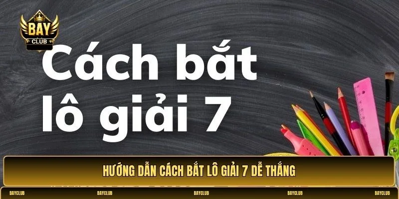 Hướng dẫn cách bắt lô giải 7 dễ thắng